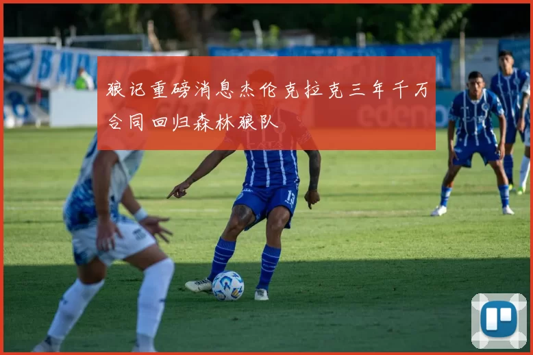 狼记重磅消息杰伦克拉克三年千万合同回归森林狼队