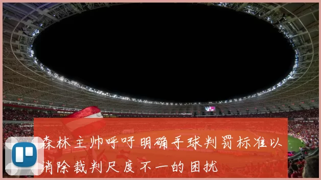 森林主帅呼吁明确手球判罚标准以消除裁判尺度不一的困扰