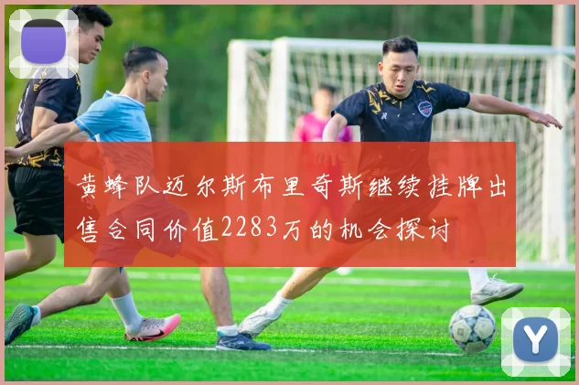 黄蜂队迈尔斯布里奇斯继续挂牌出售合同价值2283万的机会探讨