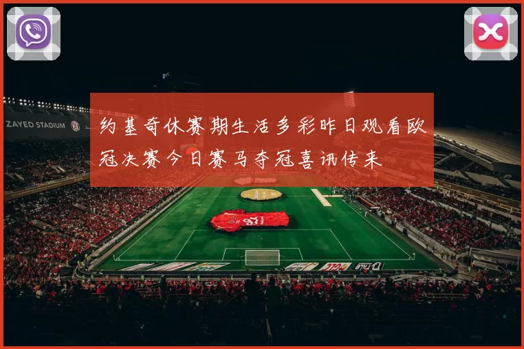 约基奇休赛期生活多彩昨日观看欧冠决赛今日赛马夺冠喜讯传来