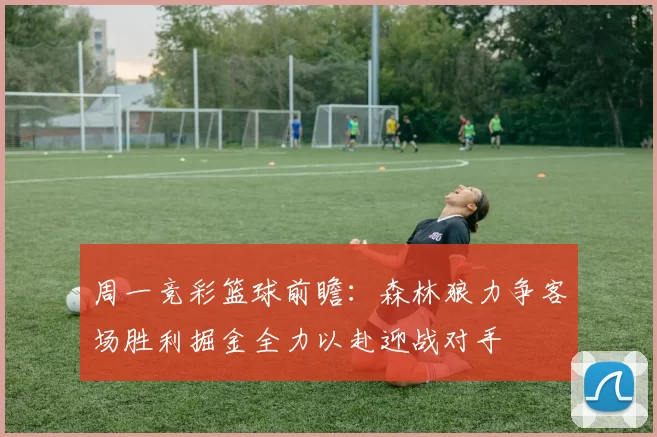 周一竞彩篮球前瞻：森林狼力争客场胜利掘金全力以赴迎战对手