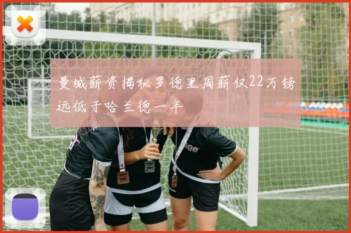 曼城薪资揭秘罗德里周薪仅22万镑远低于哈兰德一半