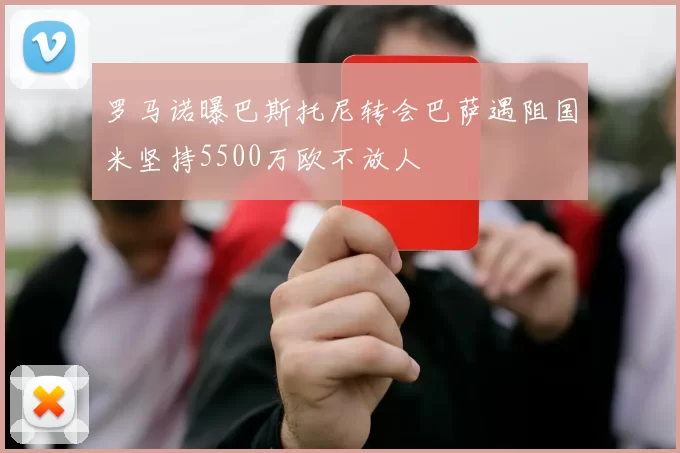 罗马诺曝巴斯托尼转会巴萨遇阻国米坚持5500万欧不放人