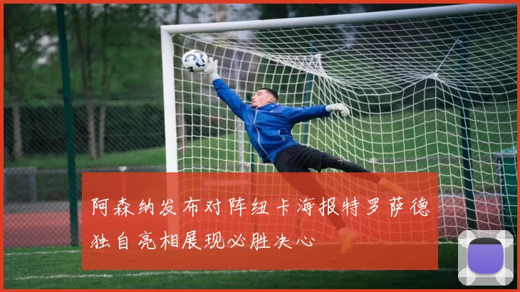 阿森纳发布对阵纽卡海报特罗萨德独自亮相展现必胜决心